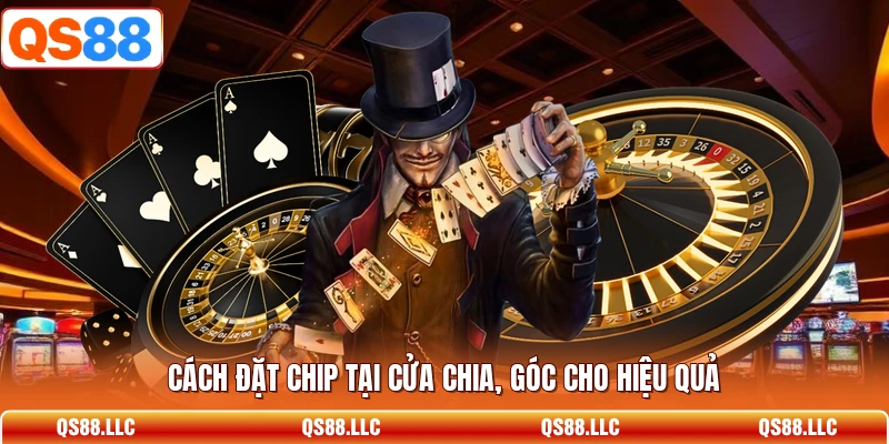 Cách đặt chip tại cửa chia, góc cho hiệu quả 